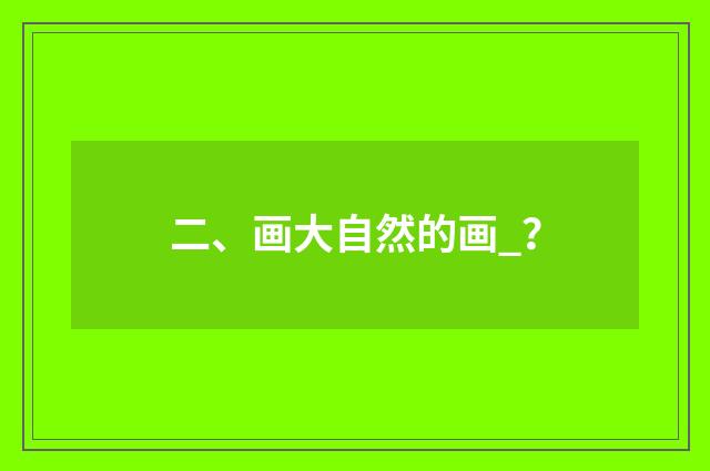 二、画大自然的画_?