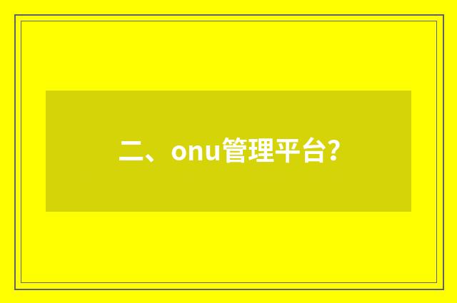 二、onu管理平台?