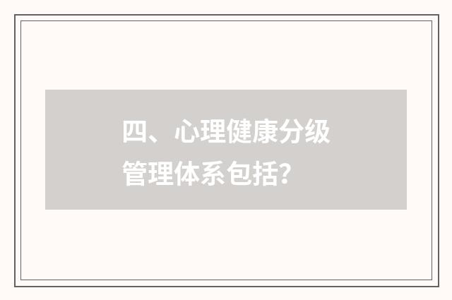 四、心理健康分级管理体系包括?