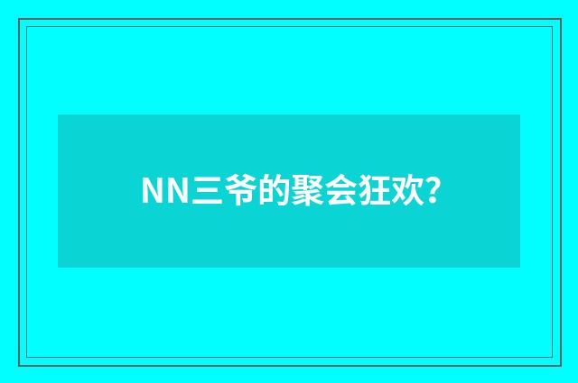 NN三爷的聚会狂欢?