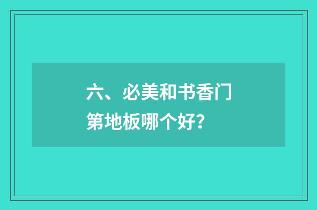 六、必美和书香门第地板哪个好?