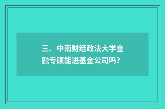 三、中南财经政法大学金融专硕能进基金公司吗?