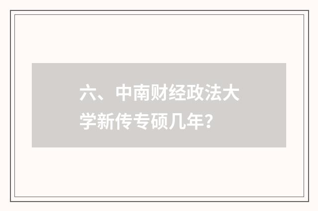 六、中南财经政法大学新传专硕几年?
