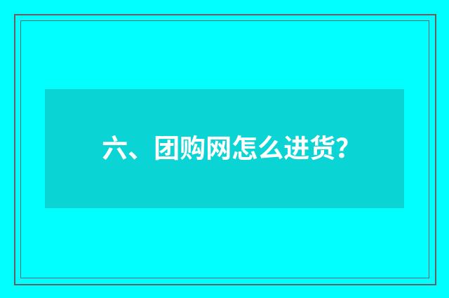 六、团购网怎么进货?