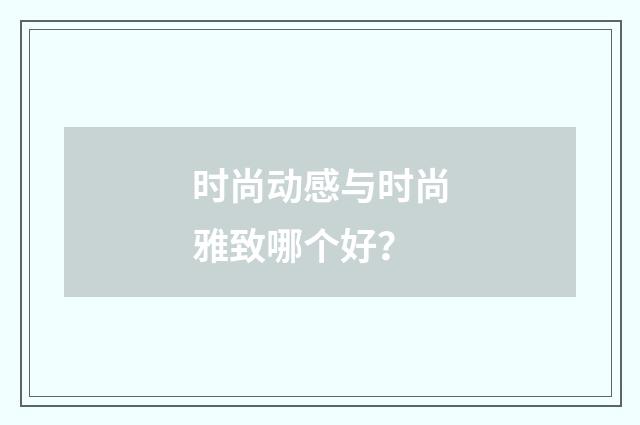 时尚动感与时尚雅致哪个好？