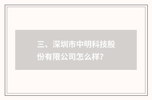 三、深圳市中明科技股份有限公司怎么样?