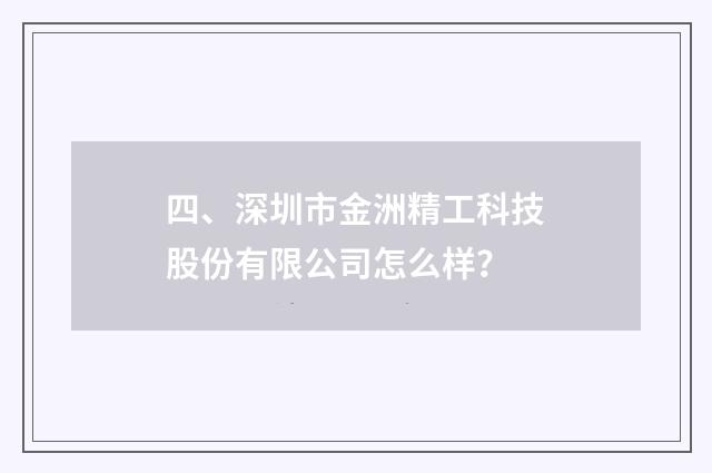 四、深圳市金洲精工科技股份有限公司怎么样？