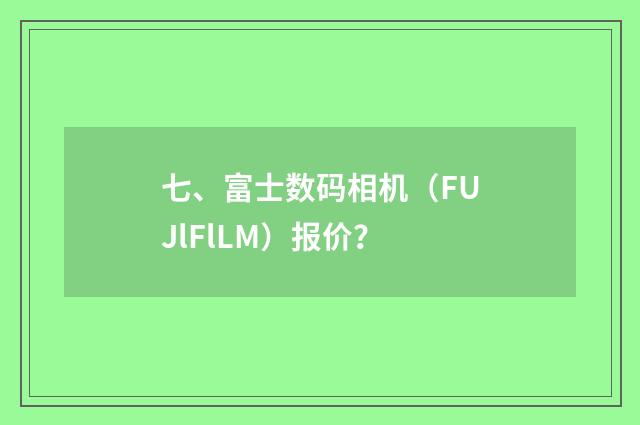 七、富士数码相机（FUJlFlLM）报价？