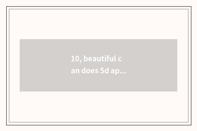 10, beautiful can does 5d appear on the market time?