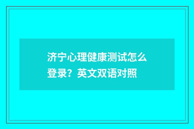 济宁心理健康测试怎么登录?英文双语对照