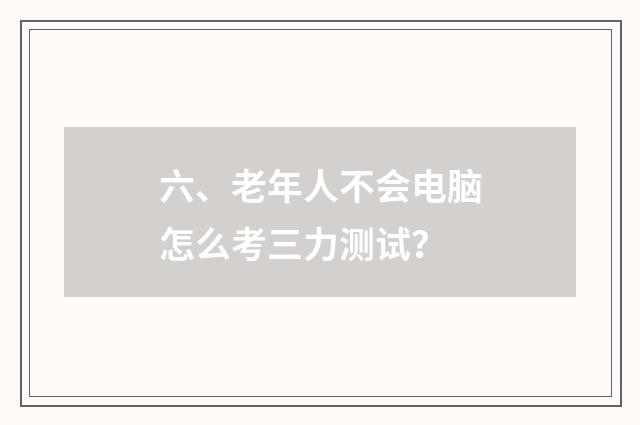 六、老年人不会电脑怎么考三力测试?