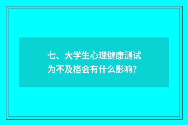 七、大学生心理健康测试为不及格会有什么影响？