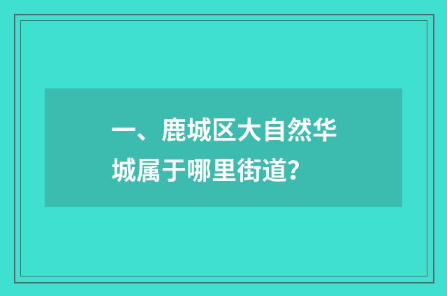一、鹿城区大自然华城属于哪里街道?