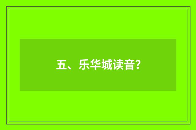 五、乐华城读音?
