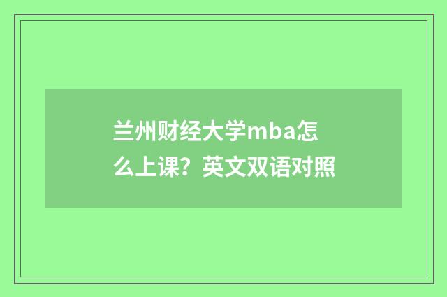 兰州财经大学mba怎么上课?英文双语对照