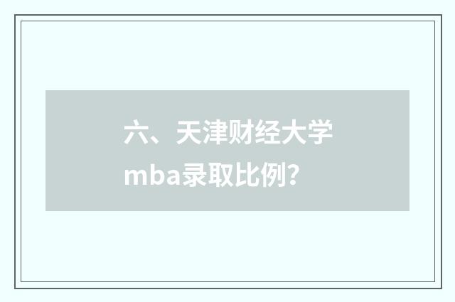 六、天津财经大学mba录取比例?