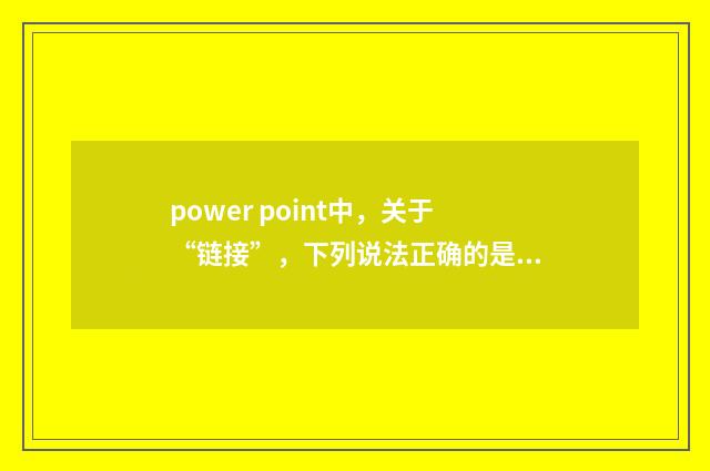 power point中，关于“链接”，下列说法正确的是？