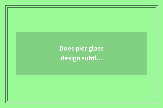 Does pier glass design subtle move?