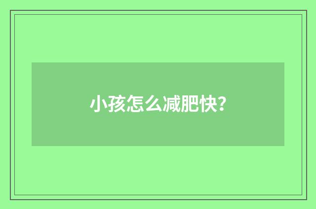 小孩怎么减肥快?
