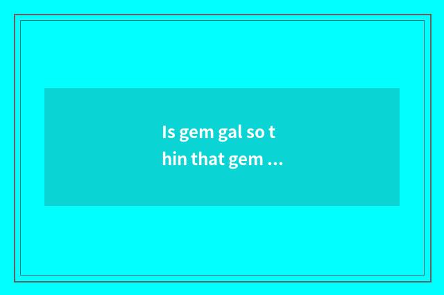 Is gem gal so thin that gem gal return quickly be fitness thin fast?