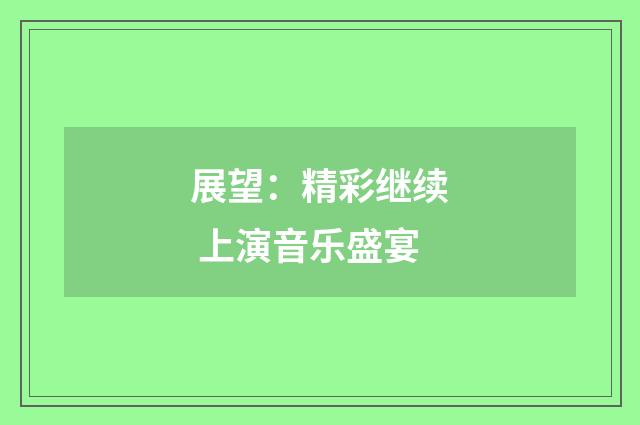 展望:精彩继续 上演音乐盛宴