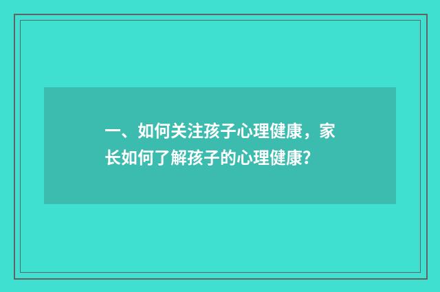 一、如何关注孩子心理健康,家长如何了解孩子的心理健康?