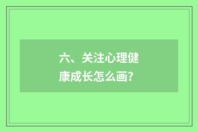 六、关注心理健康成长怎么画?