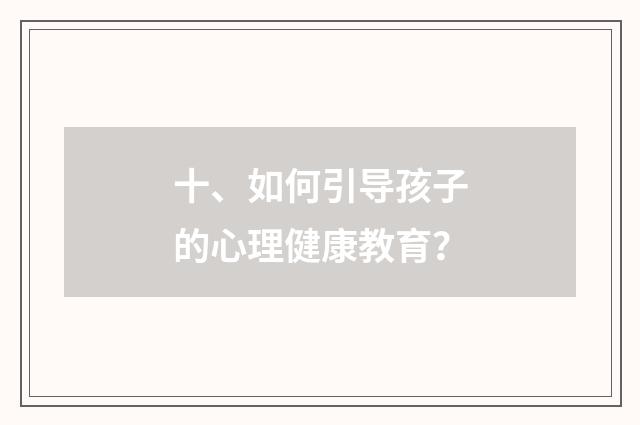 十、如何引导孩子的心理健康教育？
