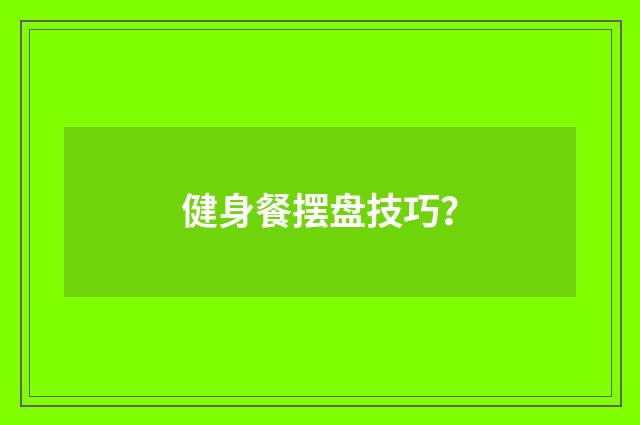 健身餐摆盘技巧？