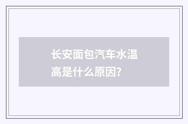 长安面包汽车水温高是什么原因?