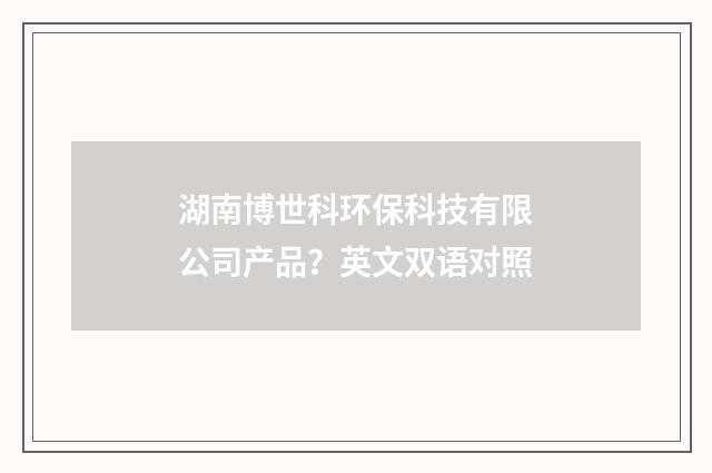 湖南博世科环保科技有限公司产品？英文双语对照