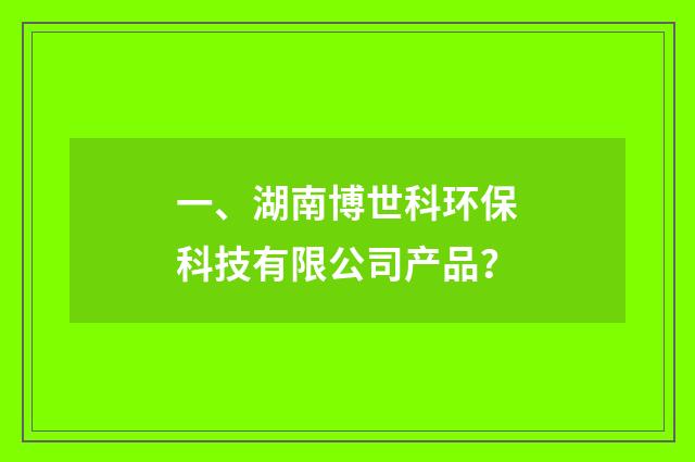 一、湖南博世科环保科技有限公司产品?