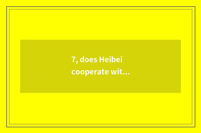 7, does Heibei cooperate with does Inc. of environmental protection science and 