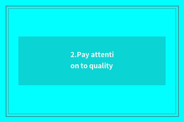 2.Pay attention to quality