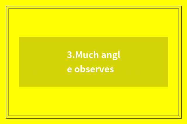 3.Much angle observes