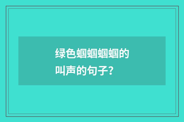 绿色蝈蝈蝈蝈的叫声的句子?