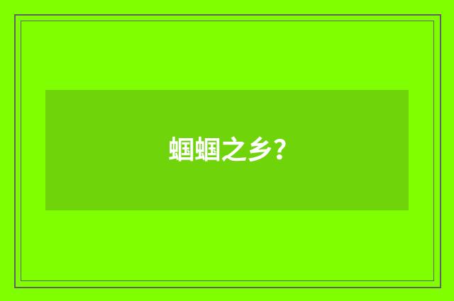 蝈蝈之乡？