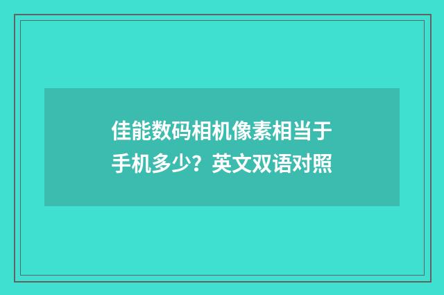 佳能数码相机像素相当于手机多少？英文双语对照