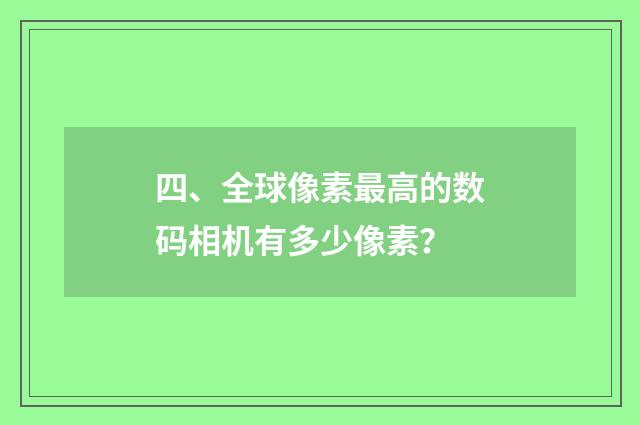 四、全球像素最高的数码相机有多少像素?
