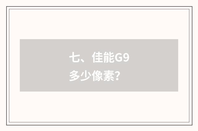 七、佳能G9多少像素?