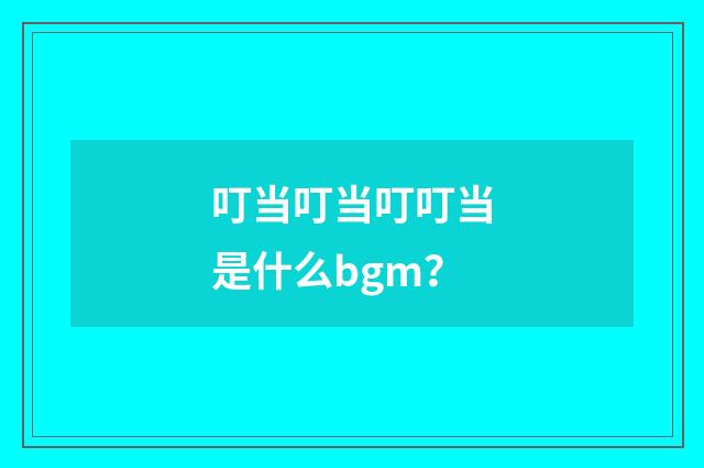 叮当叮当叮叮当是什么bgm？