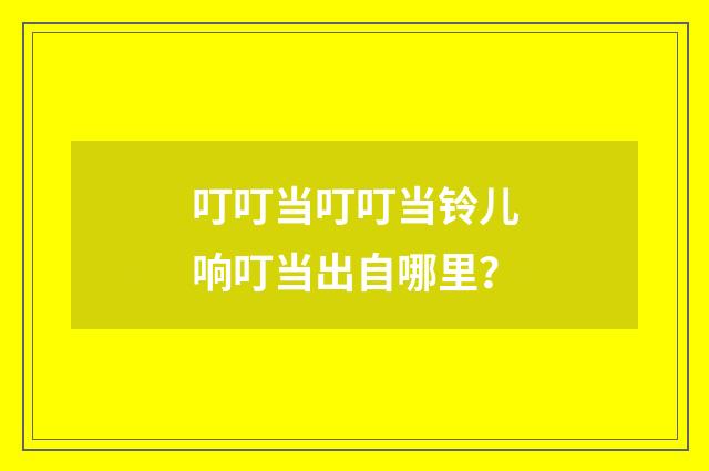 叮叮当叮叮当铃儿响叮当出自哪里？
