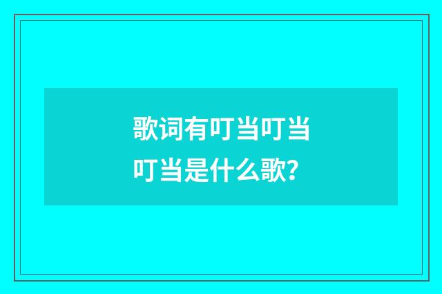 歌词有叮当叮当叮当是什么歌?