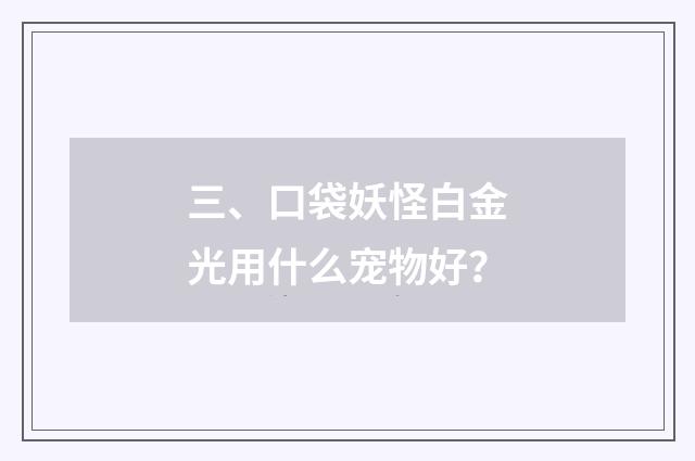 三、口袋妖怪白金光用什么宠物好?