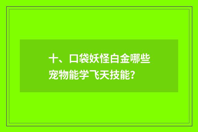十、口袋妖怪白金哪些宠物能学飞天技能？