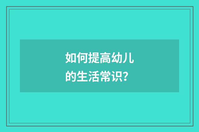 如何提高幼儿的生活常识?