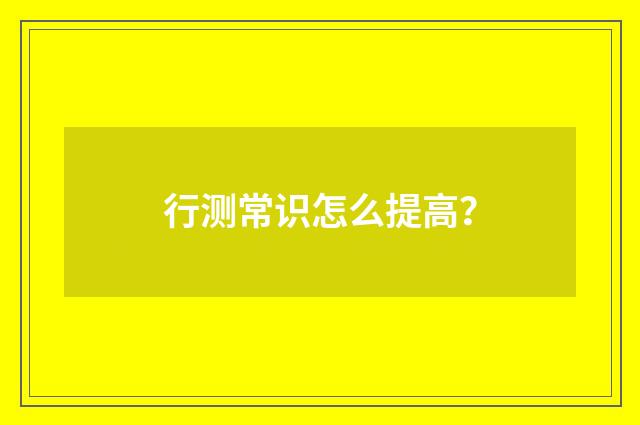 行测常识怎么提高?