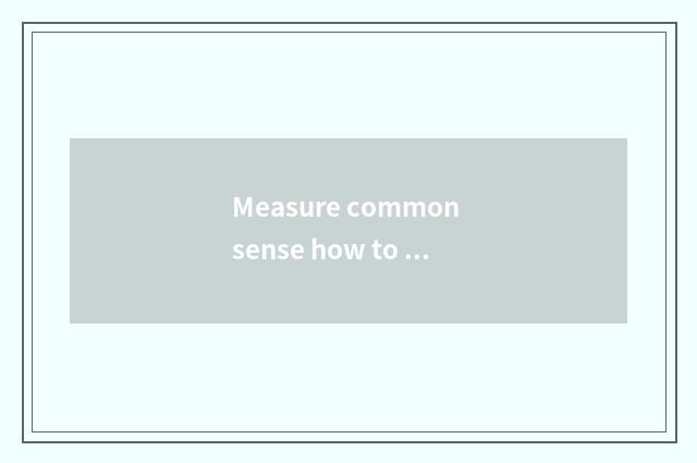 Measure common sense how to rise all right?