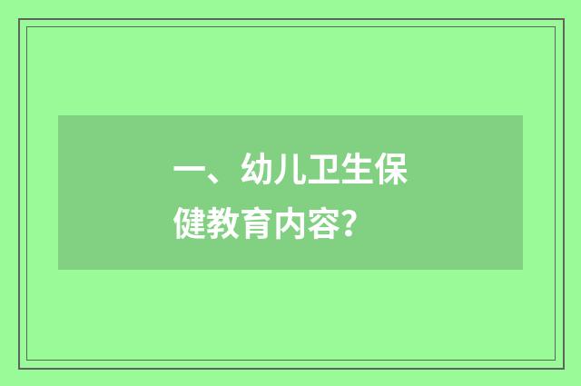一、幼儿卫生保健教育内容?