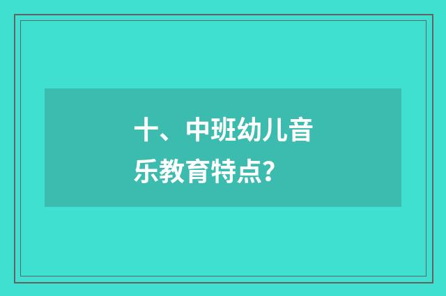 十、中班幼儿音乐教育特点?